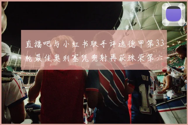 直播吧与小红书联手评选德甲第33轮最佳奥利塞凭兜射再获殊荣第六次当选