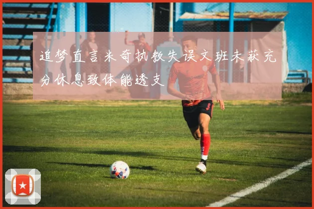 追梦直言米奇执教失误文班未获充分休息致体能透支
