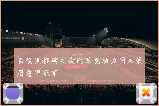 百场里程碑之夜比塞克助力国米荣膺意甲冠军