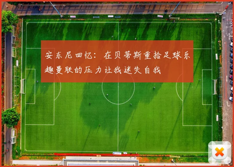 安东尼回忆：在贝蒂斯重拾足球乐趣曼联的压力让我迷失自我