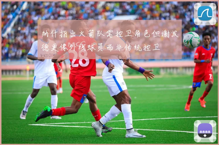 纳什指出火箭队需控卫角色但谢泼德更像外线球员而非传统控卫