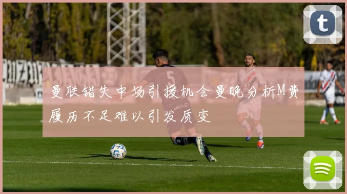曼联错失中场引援机会曼晚分析M费履历不足难以引发质变