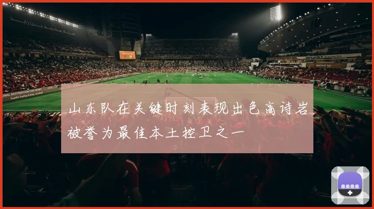 山东队在关键时刻表现出色高诗岩被誉为最佳本土控卫之一
